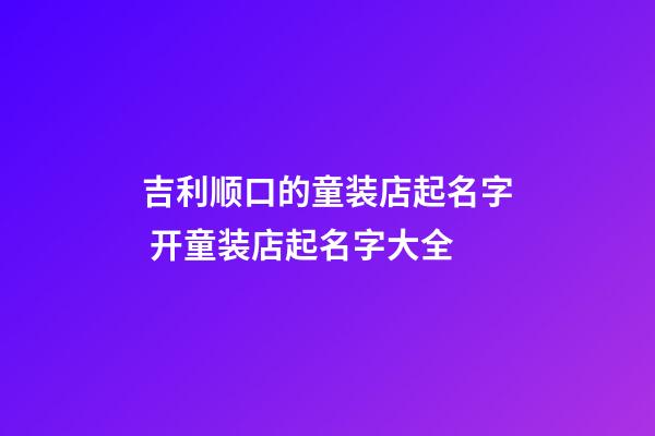 吉利顺口的童装店起名字 开童装店起名字大全